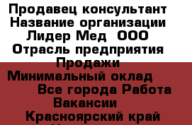 Продавец-консультант › Название организации ­ Лидер-Мед, ООО › Отрасль предприятия ­ Продажи › Минимальный оклад ­ 20 000 - Все города Работа » Вакансии   . Красноярский край,Норильск г.